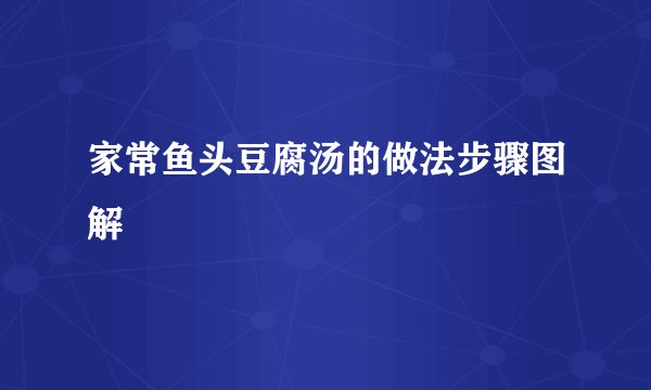 家常鱼头豆腐汤的做法步骤图解