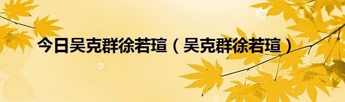 今日吴克群徐若瑄（吴克群徐若瑄）