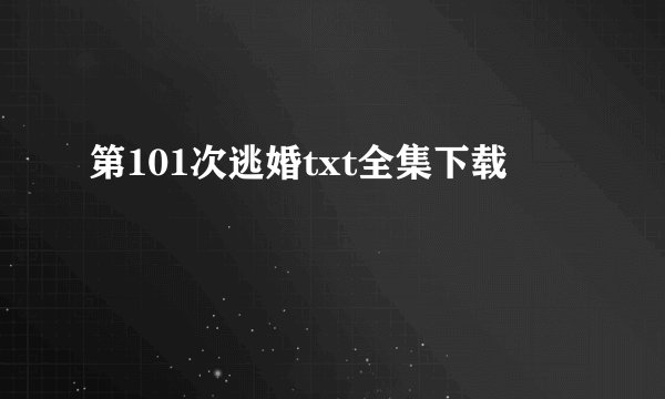 第101次逃婚txt全集下载