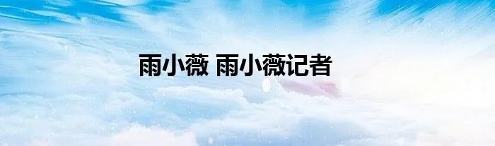 雨小薇 雨小薇记者