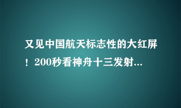 又见中国航天标志性的大红屏!200秒看神舟十三发射全过程-飞外