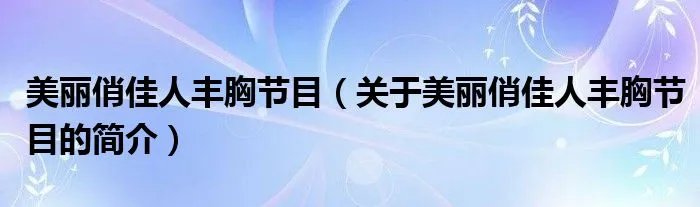 美丽俏佳人丰胸节目（关于美丽俏佳人丰胸节目的简介）