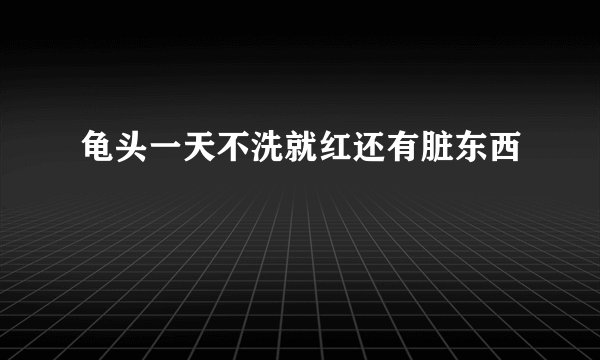 龟头一天不洗就红还有脏东西