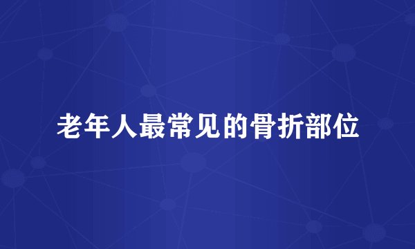 老年人最常见的骨折部位