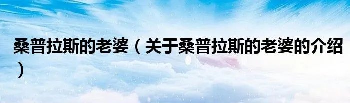 桑普拉斯的老婆（关于桑普拉斯的老婆的介绍）