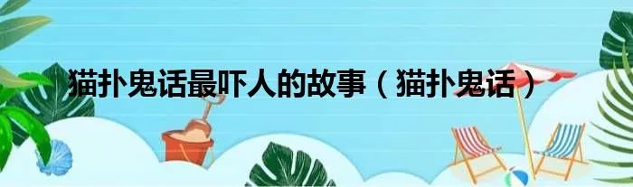 猫扑鬼话最吓人的故事（猫扑鬼话）