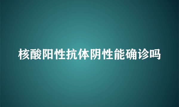 核酸阳性抗体阴性能确诊吗