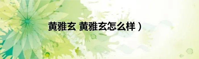 黄雅玄 黄雅玄怎么样）