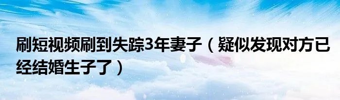 刷短视频刷到失踪3年妻子（疑似发现对方已经结婚生子了）
