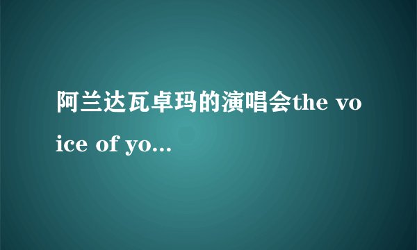 阿兰达瓦卓玛的演唱会the voice of you前面那几首歌都是什么呢？