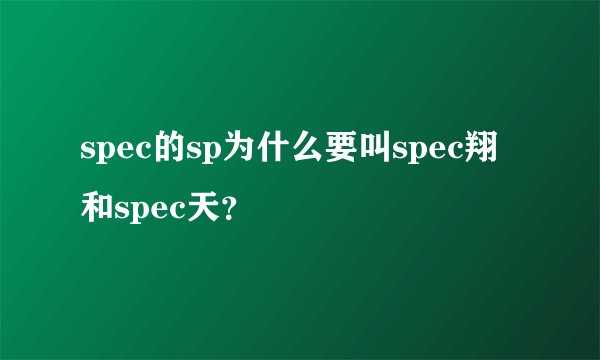 spec的sp为什么要叫spec翔和spec天？
