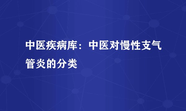 中医疾病库:中医对慢性支气管炎的分类