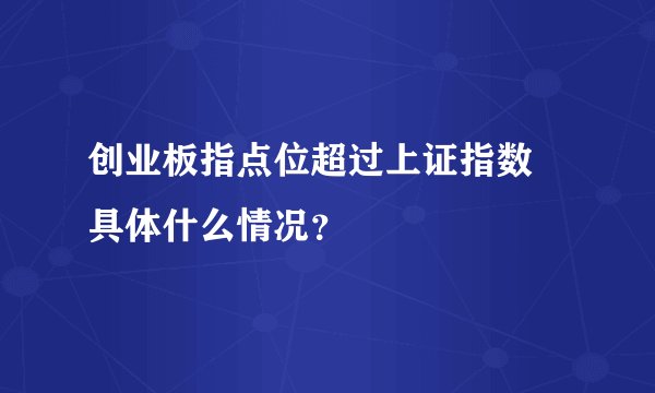 创业板指点位超过上证指数 具体什么情况？