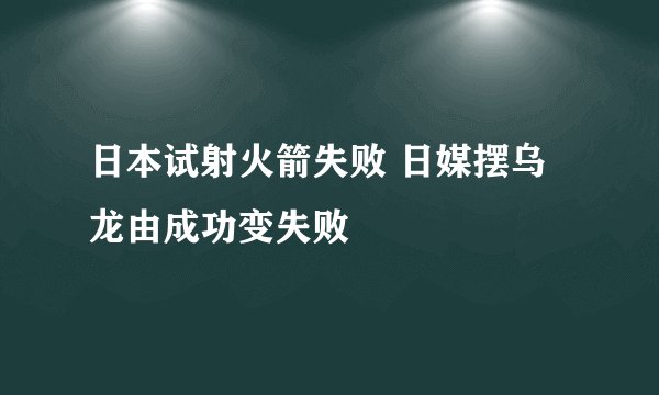 日本试射火箭失败 日媒摆乌龙由成功变失败