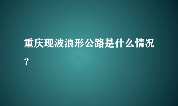 重庆现波浪形公路是什么情况？