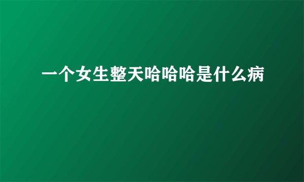 一个女生整天哈哈哈是什么病