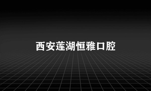 西安莲湖恒雅口腔