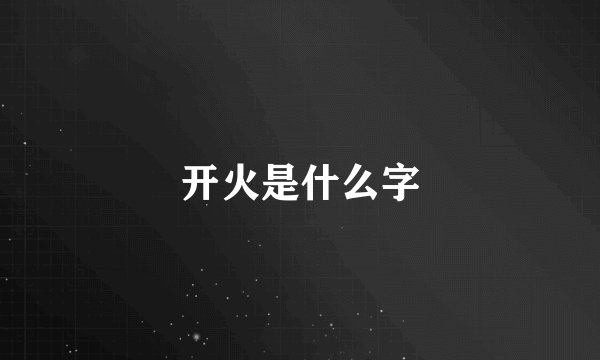 开火是什么字