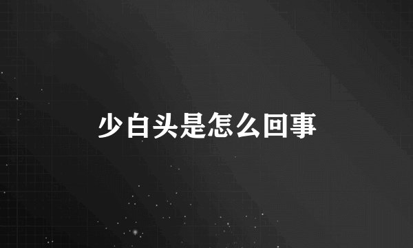 少白头是怎么回事