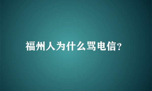 福州人为什么骂电信？