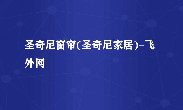 圣奇尼窗帘(圣奇尼家居)-飞外网