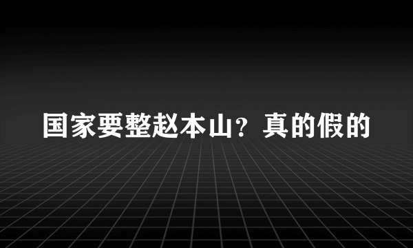 国家要整赵本山？真的假的