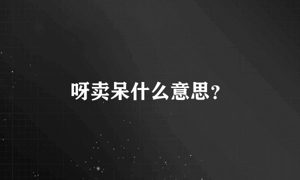 呀卖呆什么意思？
