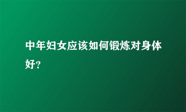 中年妇女应该如何锻炼对身体好？