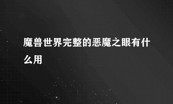 魔兽世界完整的恶魔之眼有什么用