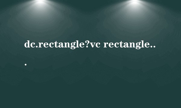 dc.rectangle?vc rectangle?rectangle2d?MFC的几个基本问题总结