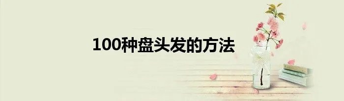 100种盘头发的方法
