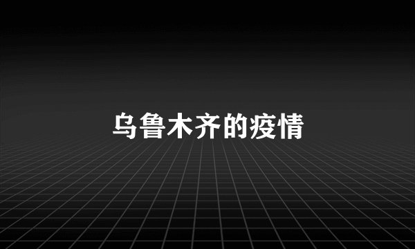 乌鲁木齐的疫情