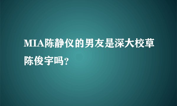 MIA陈静仪的男友是深大校草陈俊宇吗？