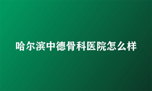 哈尔滨中德骨科医院怎么样