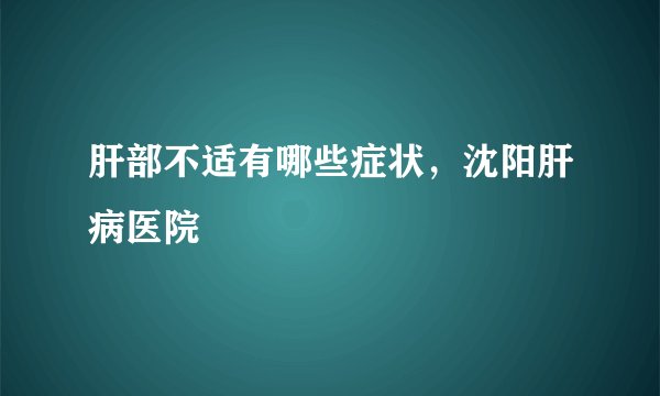 肝部不适有哪些症状，沈阳肝病医院