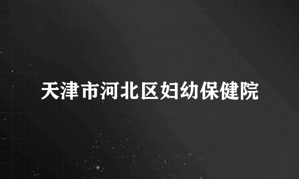 天津市河北区妇幼保健院
