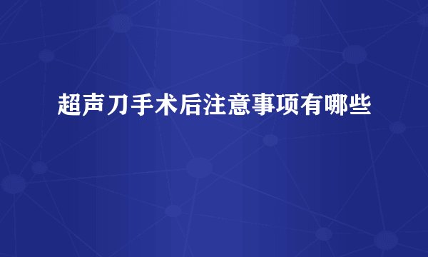 超声刀手术后注意事项有哪些