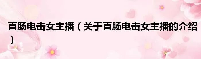 直肠电击女主播（关于直肠电击女主播的介绍）