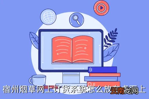 宿州烟草网上订货，宿州烟草网上订货系统怎么放在桌面上