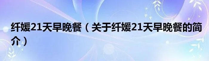 纤媛21天早晚餐（关于纤媛21天早晚餐的简介）