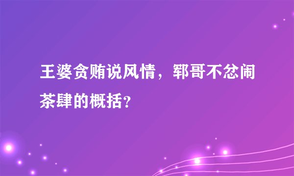 王婆贪贿说风情,郓哥不忿闹茶肆的概括?