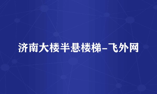 济南大楼半悬楼梯-飞外网