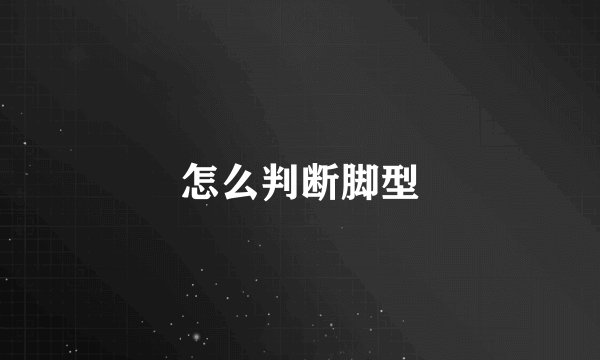 怎么判断脚型