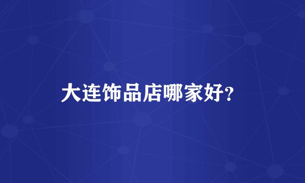 大连饰品店哪家好?