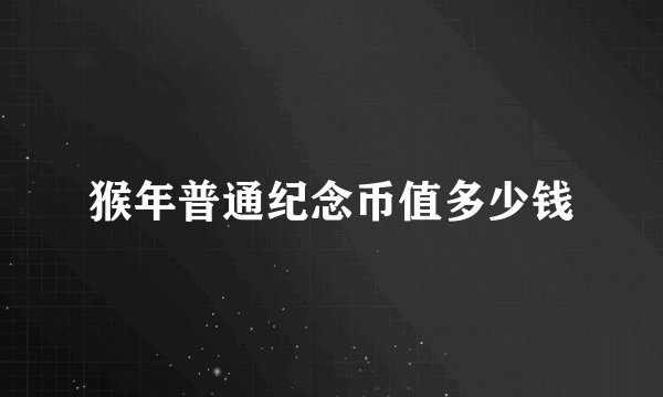 猴年普通纪念币值多少钱