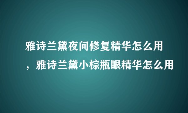 雅诗兰黛夜间修复精华怎么用，雅诗兰黛小棕瓶眼精华怎么用