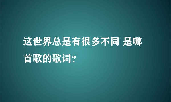 这世界总是有很多不同 是哪首歌的歌词？