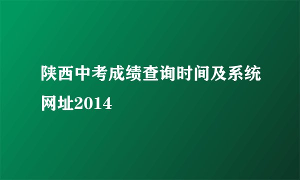 陕西中考成绩查询时间及系统网址2014