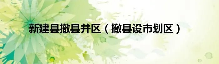 新建县撤县并区（撤县设市划区）
