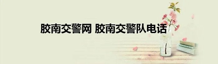 胶南交警网 胶南交警队电话